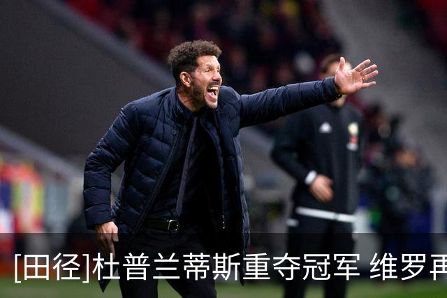 [田径]杜普兰蒂斯重夺冠军 维罗再闯1分54秒大关